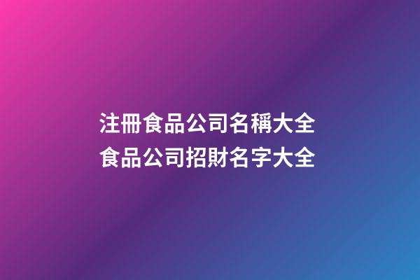 注冊食品公司名稱大全 食品公司招財名字大全-第1張-公司起名-玄機派